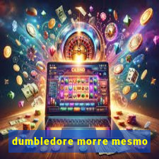 dumbledore morre mesmo